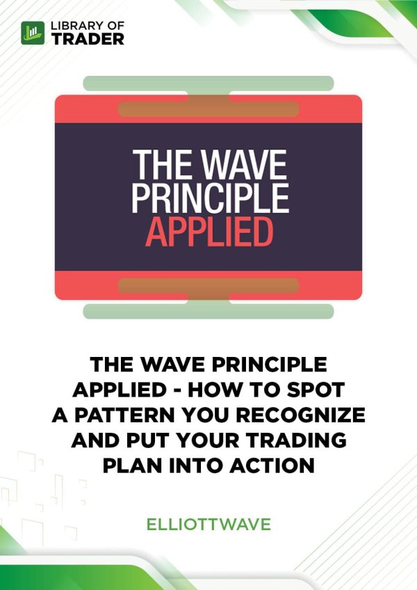 The Wave Principle Applied How to Spot a Pattern You Recognize and Put Your Trading Plan into Action