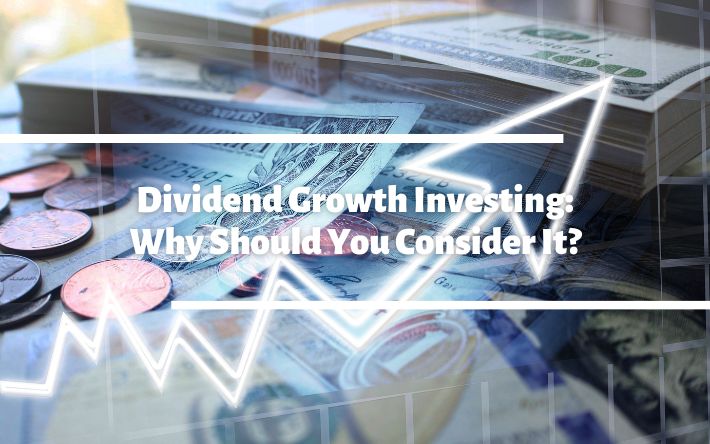 Dividend Growth Investing: Why Should You Consider It?