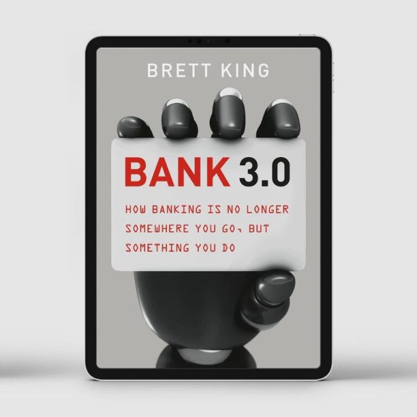 Bank 3.0: How Banking Is No Longer Somewhere You Go But Something You Do