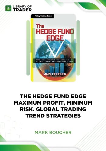 The Hedge Fund Edge. Maximum Profit, Minimum Risk. Global Trading Trend Strategies by Mark Boucher