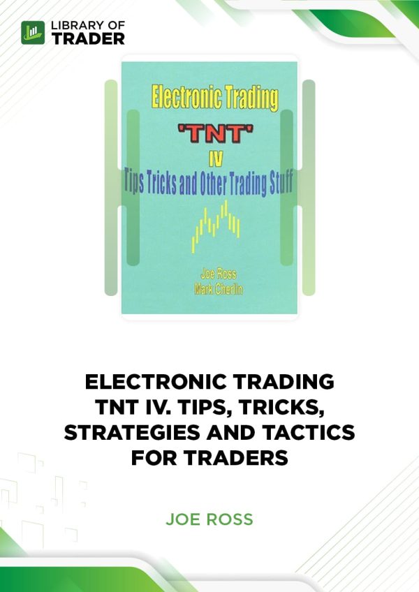 Electronic Trading. TNT IV. Tips, Tricks, Strategies and Tactics for Traders by Joe Ross