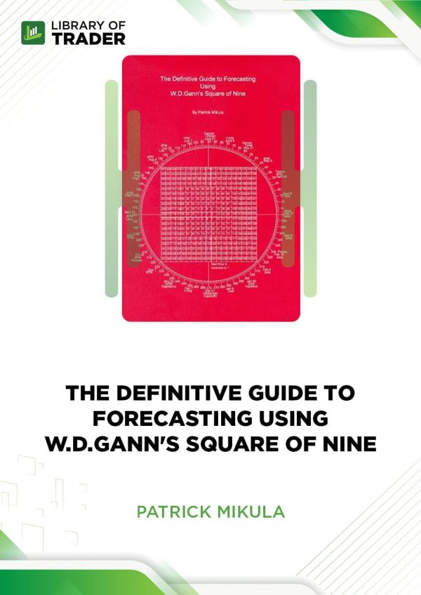The Definitive Guide to Forecasting Using W.D.Gann's Square of Nine by Patrick Mikula