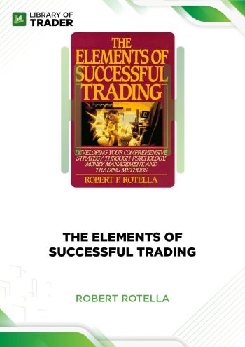 The Elements of Successful Trading: Developing Your Comprehensive Strategy Through Psychology, Money Management, and Trading Methods by Robert P. Rotella