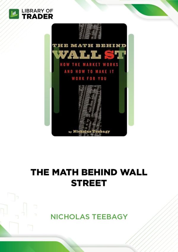 The Math Behind Wall Street: How the Market Works and How to Make It Work for You by Nicholas Teebagy